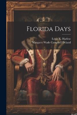 Florida Days - Margaret Wade Campbell Deland,Louis K 1850-1913 Harlow - cover