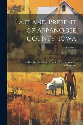 Past and Present of Appanoose County, Iowa: A Record of Settlement, Organization, Progress and Achievement; Volume 2 - L L Taylor - cover