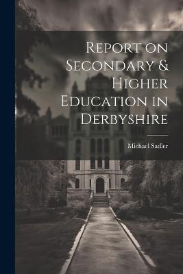 Report on Secondary & Higher Education in Derbyshire - Michael Sadler - cover