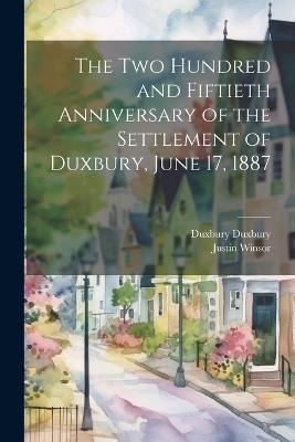 The two Hundred and Fiftieth Anniversary of the Settlement of Duxbury, June 17, 1887 - Justin Winsor,Duxbury Duxbury - cover