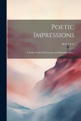 Poetic Impressions: A Pocket Book, With Scraps and Memorandums.. - Henry Lee - cover