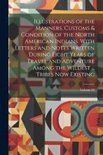 Illustrations of the Manners, Customs & Condition of the North American Indians. With Letters and Notes Written During Eight Years of Travel and Adventure Among the Wildest ... Tribes now Existing; Volume 02