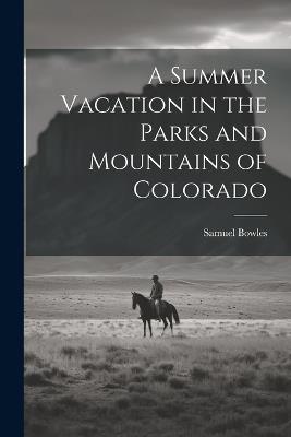 A Summer Vacation in the Parks and Mountains of Colorado - Samuel Bowles - cover