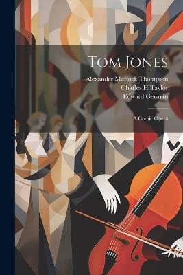 Tom Jones: A Comic Opera - Edward German,Alexander Mattock Thompson,Robert Courtneidge - cover