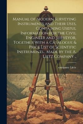 Manual of Modern Surveying Instruments and Their Uses, Containing Useful Information for the Civil Engineer and Surveyor, Together With a Catalogue & Price List of Scientific Instruments... Made by the A. Lietz Company .. - cover