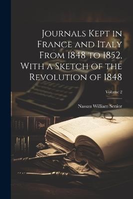 Journals Kept in France and Italy From 1848 to 1852, With a Sketch of the Revolution of 1848; Volume 2 - Nassau William Senior - cover