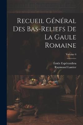 Recueil général des bas-reliefs de la Gaule romaine; Volume 6 - Émile Espérandieu,Raymond Lantier - cover