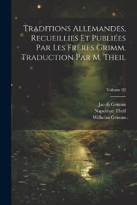 Traditions allemandes, recueillies et publiées par les frères Grimm. Traduction par M. Theil; Volume 02 - Wilhelm Grimm,Jacob Grimm,Napoléon Theil - cover