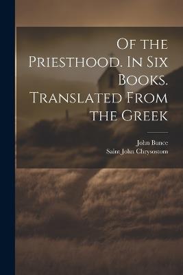 Of the Priesthood. In six Books. Translated From the Greek - Saint John Chrysostom,John Bunce - cover