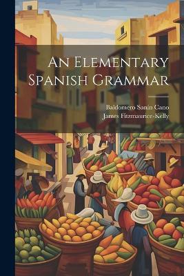 An Elementary Spanish Grammar - James Fitzmaurice-Kelly,Baldomero Sanín Cano - cover