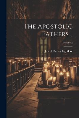 The Apostolic Fathers ..; Volume 2 - Joseph Barber Lightfoot - cover