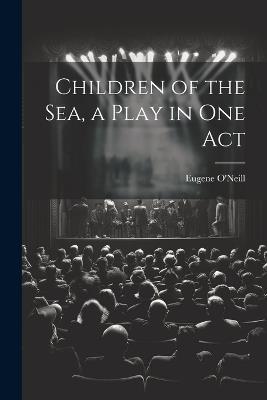Children of the sea, a Play in one Act - Eugene O'Neill - cover