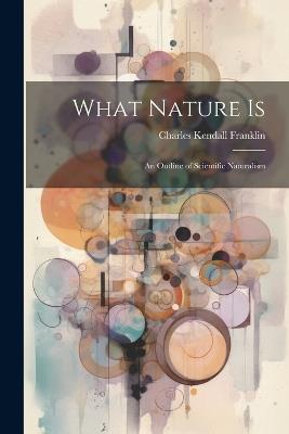 What Nature is; an Outline of Scientific Naturalism - Charles Kendall Franklin - cover