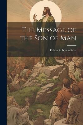 The Message of the Son of Man - Edwin Abbott Abbott - cover