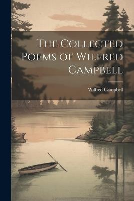 The Collected Poems of Wilfred Campbell - Wilfred Campbell - cover