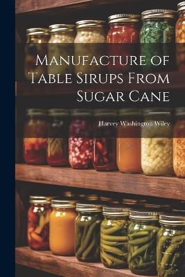 Manufacture of Table Sirups From Sugar Cane - Harvey Washington Wiley - cover