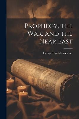 Prophecy, the war, and the Near East - George Harold Lancaster - cover