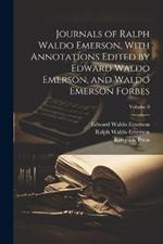 Journals of Ralph Waldo Emerson, With Annotations Edited by Edward Waldo Emerson, and Waldo Emerson Forbes; Volume 8