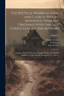 The Poetical Works of John and Charles Wesley, Reprinted From the Originals With the Last Corrections of the Authors; Together With The Poems of Charles Wesley, not Before Published. Collected and Arranged by G. Osborn; Volume 4 - John Wesley,Charles Wesley,G 1808-1891 Osborn - cover