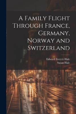 A Family Flight Through France, Germany, Norway and Switzerland - Edward Everett Hale,Susan Hale - cover