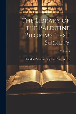 The Library of the Palestine Pilgrims' Text Society; Volume 6 - cover