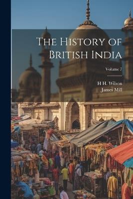 The History of British India; Volume 7 - James Mill,H H 1786-1860 Wilson - cover