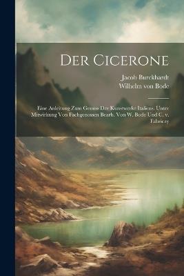 Der Cicerone; eine Anleitung zum Genuss der Kunstwerke Italiens. Unter Mitwirkung von Fachgenossen bearb. von W. Bode und C. v. Fabriczy - Jacob Burckhardt,Wilhelm Von Bode - cover