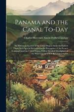 Panama and the Canal To-day: An Historical Account of the Canal Project From the Earliest Times With Special Reference to the Enterprises of the French Company and the United States, With a Detailed Description of the Waterway as it Will be Ultimately Co