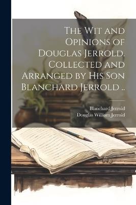 The wit and Opinions of Douglas Jerrold. Collected and Arranged by his son Blanchard Jerrold .. - Douglas William Jerrold,Blanchard Jerrold - cover