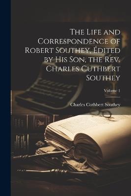 The Life and Correspondence of Robert Southey, Édited by his son, the Rev. Charles Cuthbert Southey; Volume 1 - Charles Cuthbert Southey - cover