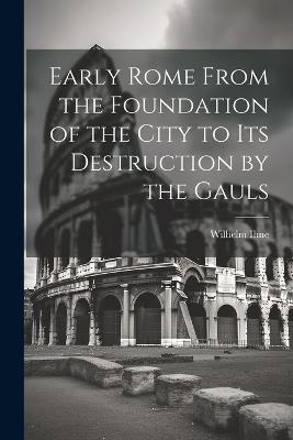 Early Rome From the Foundation of the City to its Destruction by the Gauls - Ihne Wilhelm - cover