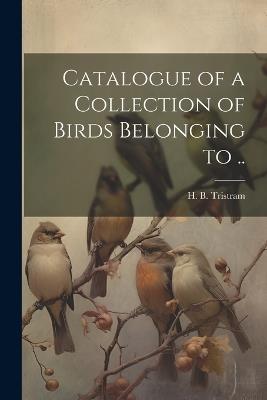 Catalogue of a Collection of Birds Belonging to .. - Henry Baker Tristram - cover