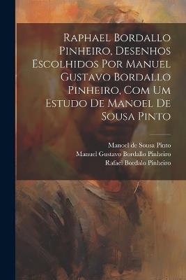 Raphael Bordallo Pinheiro, desenhos escolhidos por Manuel Gustavo Bordallo Pinheiro, com um estudo de Manoel de Sousa Pinto - Manoel De Sousa Pinto,Manuel Gustavo Bordallo Pinheiro,Rafael Bordalo Pinheiro - cover