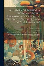 A History of Infusoria, Living and Fossil. Arranged According to the 