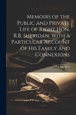 Memoirs of the Public and Private Life of Right Hon. R.B. Sheridan, With a Particular Account of his Family and Connexions; Volume 2 - Anonymous - cover