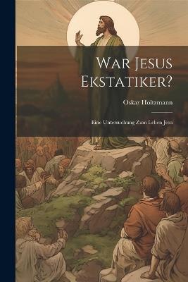 War Jesus Ekstatiker?: Eine Untersuchung zum Leben Jesu - Oskar Holtzmann - cover