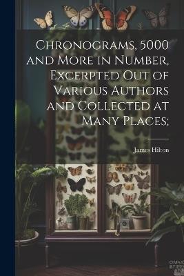 Chronograms, 5000 and More in Number, Excerpted out of Various Authors and Collected at Many Places; - James Hilton - cover