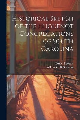 Historical Sketch of the Huguenot Congregations of South Carolina - Daniel Ravenel,Wilmot G 1822-1886 Desaussure - cover