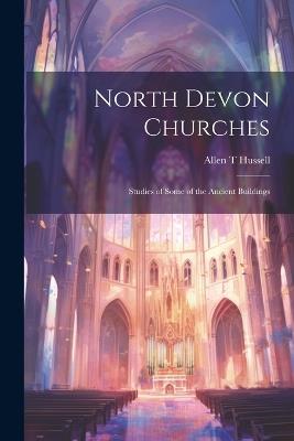 North Devon Churches: Studies of Some of the Ancient Buildings - Allen T Hussell - cover