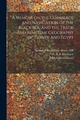 A Memoir on the Commerce and Navigation of the Black Sea: And the Trade And Maritime Geography of Turkey And Egypt: 1 - H a S 1783-1851 Dearborn,John Adams - cover