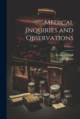 Medical Inquiries and Observations; Volume I - Benjamin Rush,John Adams - cover