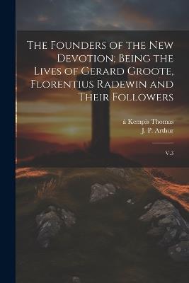 The Founders of the new Devotion; Being the Lives of Gerard Groote, Florentius Radewin and Their Followers: V.3 - À Kempis Thomas,J P Arthur - cover