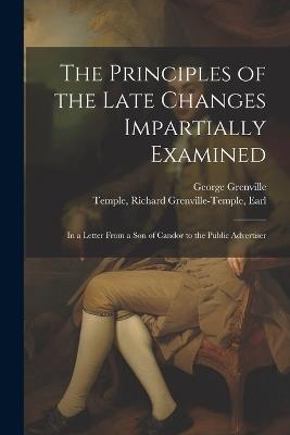 The Principles of the Late Changes Impartially Examined: In a Letter From a son of Candor to the Public Advertiser - Richard Grenville-Temple Temple,George Grenville - cover