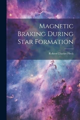 Magnetic Braking During Star Formation - Robert Charles Fleck - cover