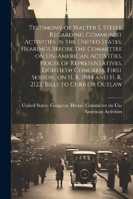 Testimony of Walter S. Steele Regarding Communist Activities in the United States. Hearings Before the Committee on Un-American Activities, House of Representatives, Eightieth Congress, First Session, on H. R. 1884 and H. R. 2122, Bills to Curb or Outlaw - cover