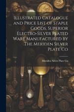 Illustrated Catalogue and Price List of Staple Goods, Superior Electro-silver Plated Ware Manufactured by The Meriden Silver Plate Co