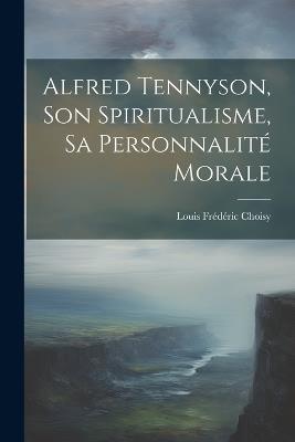 Alfred Tennyson, son spiritualisme, sa personnalité morale - Louis Frédéric Choisy - cover