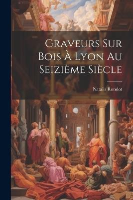 Graveurs sur bois à Lyon au seizième siècle - Natalis Rondot - cover