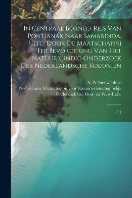 In Centraal Borneo. Reis van Pontianak naar Samarinda. Uitg. door de Maatschappij ter Bevordering van het Natuurkundig Onderzoek der Nederlandsche Koloniën: 01 - A W Nieuwenhuis - cover