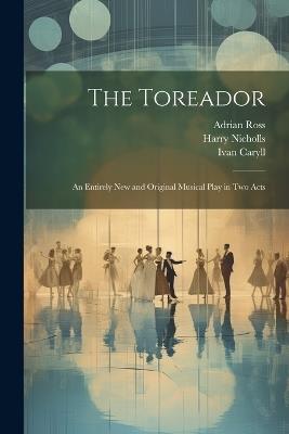 The Toreador: An Entirely new and Original Musical Play in two Acts - Ivan Caryll,Percy Greenbank,James T Tanner - cover